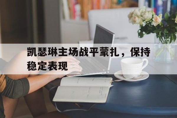 包含凯瑟琳主场战平蒙扎，保持稳定表现的词条