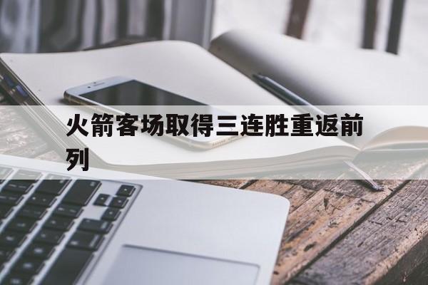 火箭客场取得三连胜重返前列的简单介绍