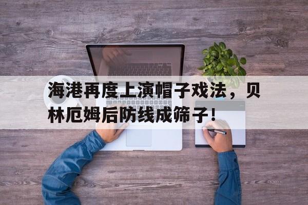 海港再度上演帽子戏法，贝林厄姆后防线成筛子！